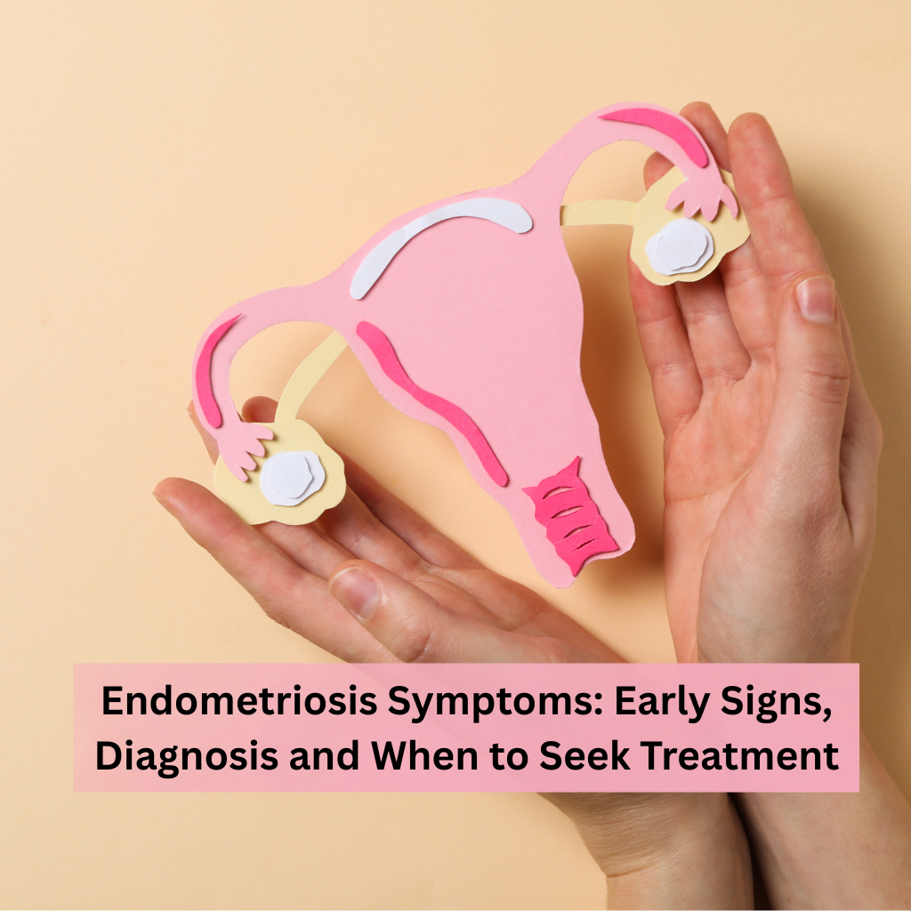 Endometriosis Symptoms: Early Signs, Diagnosis and When to Seek Treatment